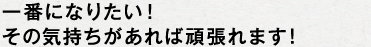 一番になりたい！その気持ちがあれば頑張れます！