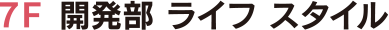 7F 開発部 ライフ スタイル