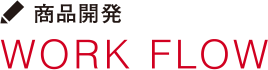 商品開発 WORK FLOW